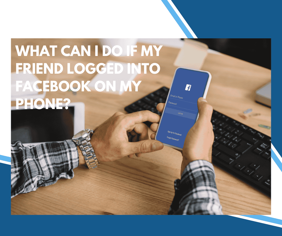 What Can I Do if My Friend Logged into Facebook on My Phone?